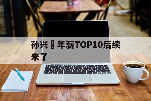 包含孙兴慜年薪TOP10后续来了的词条|雷火电竞
